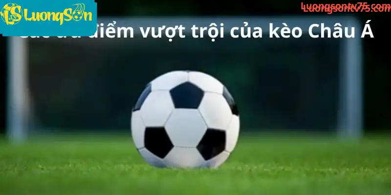 Các ưu điểm vượt trội của kèo Châu Á
